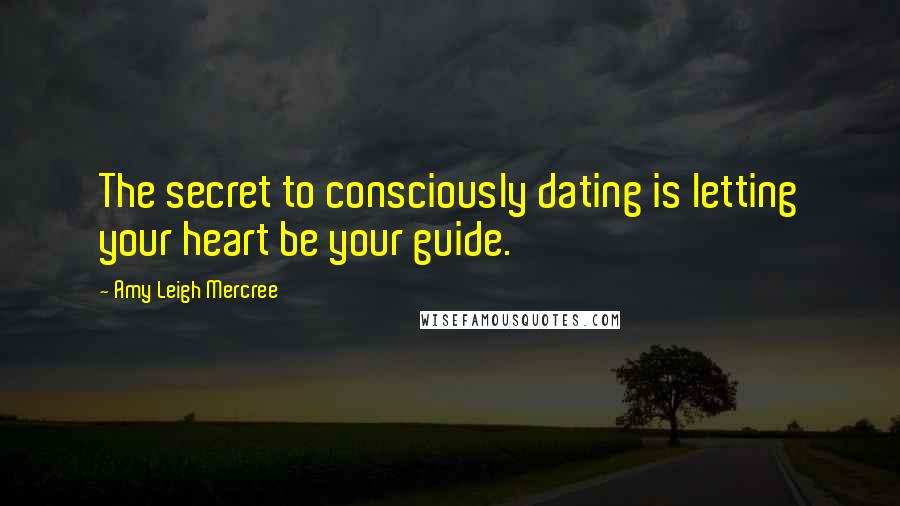 Amy Leigh Mercree Quotes: The secret to consciously dating is letting your heart be your guide.