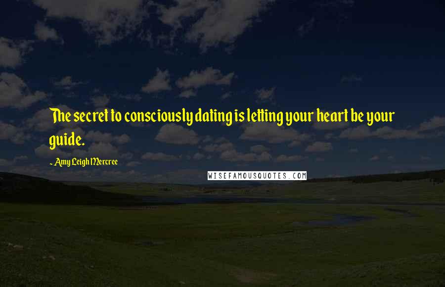 Amy Leigh Mercree Quotes: The secret to consciously dating is letting your heart be your guide.