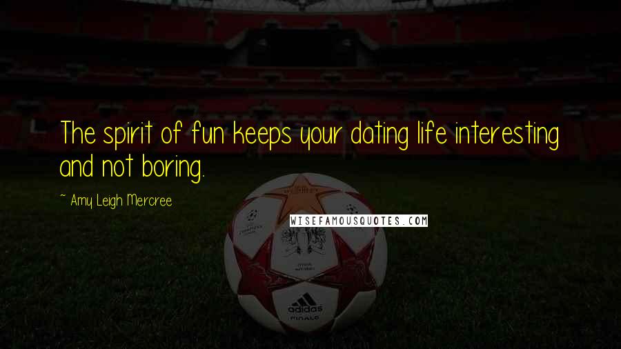 Amy Leigh Mercree Quotes: The spirit of fun keeps your dating life interesting and not boring.