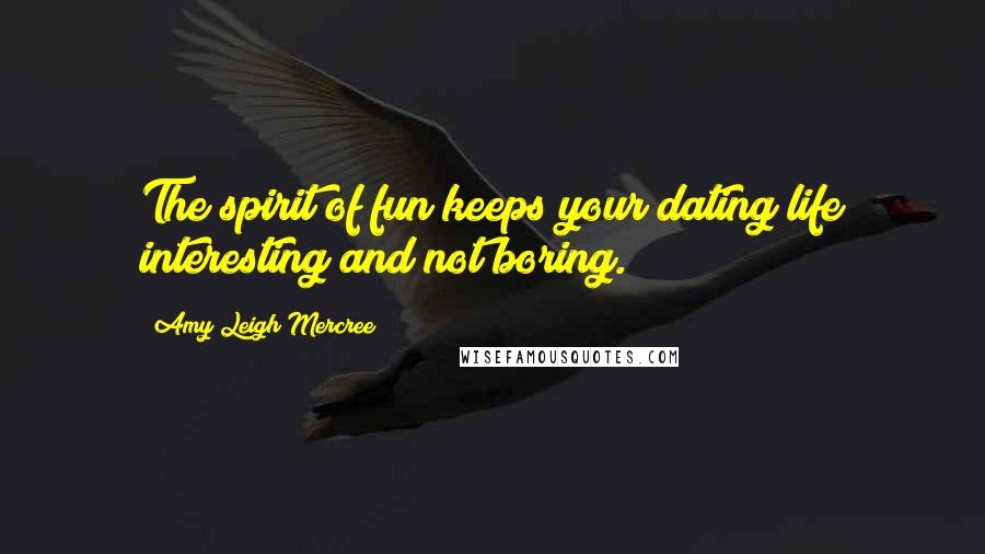 Amy Leigh Mercree Quotes: The spirit of fun keeps your dating life interesting and not boring.