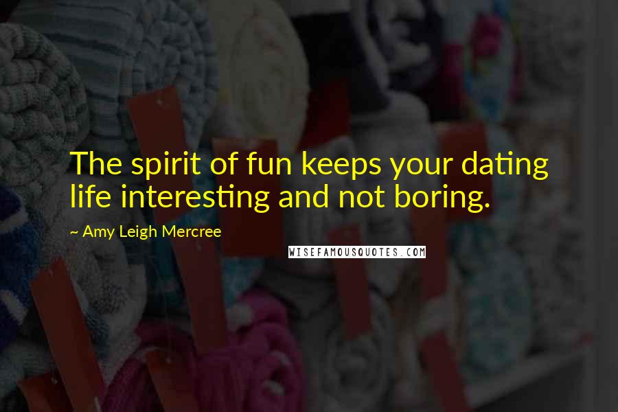 Amy Leigh Mercree Quotes: The spirit of fun keeps your dating life interesting and not boring.