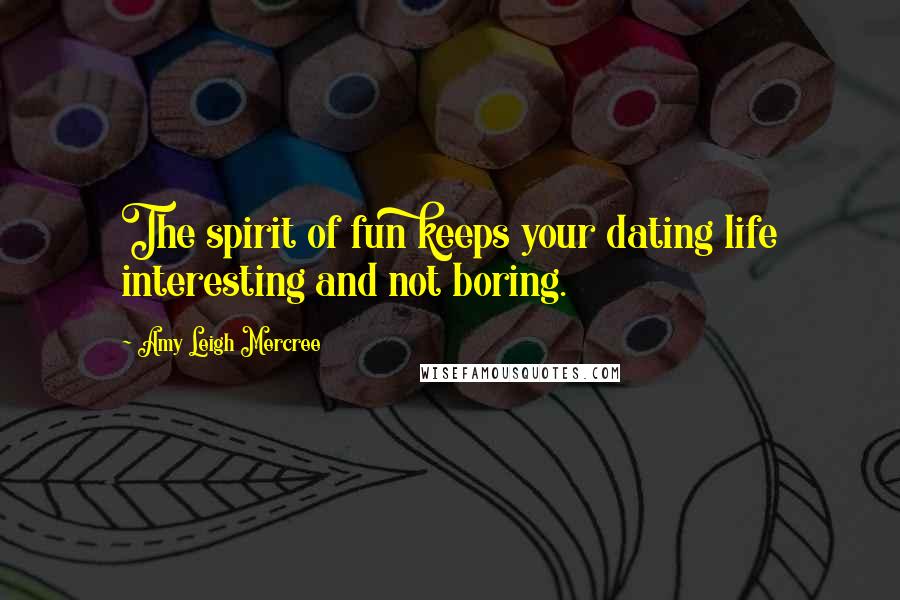 Amy Leigh Mercree Quotes: The spirit of fun keeps your dating life interesting and not boring.