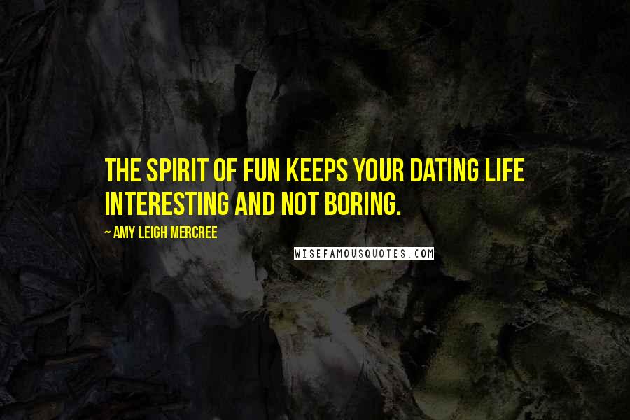 Amy Leigh Mercree Quotes: The spirit of fun keeps your dating life interesting and not boring.