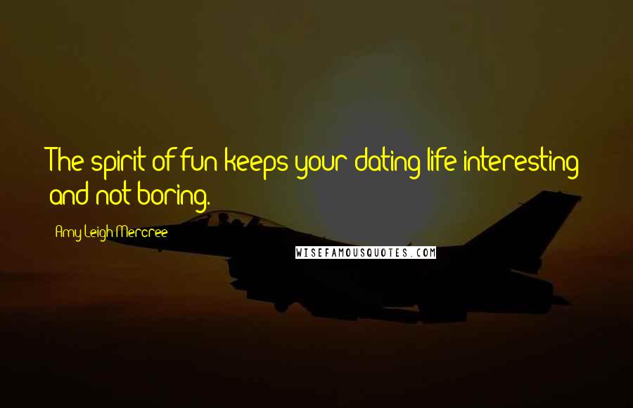 Amy Leigh Mercree Quotes: The spirit of fun keeps your dating life interesting and not boring.