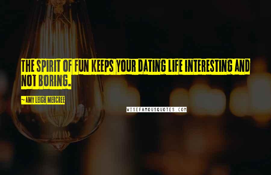 Amy Leigh Mercree Quotes: The spirit of fun keeps your dating life interesting and not boring.