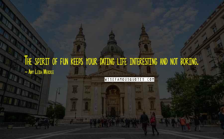 Amy Leigh Mercree Quotes: The spirit of fun keeps your dating life interesting and not boring.