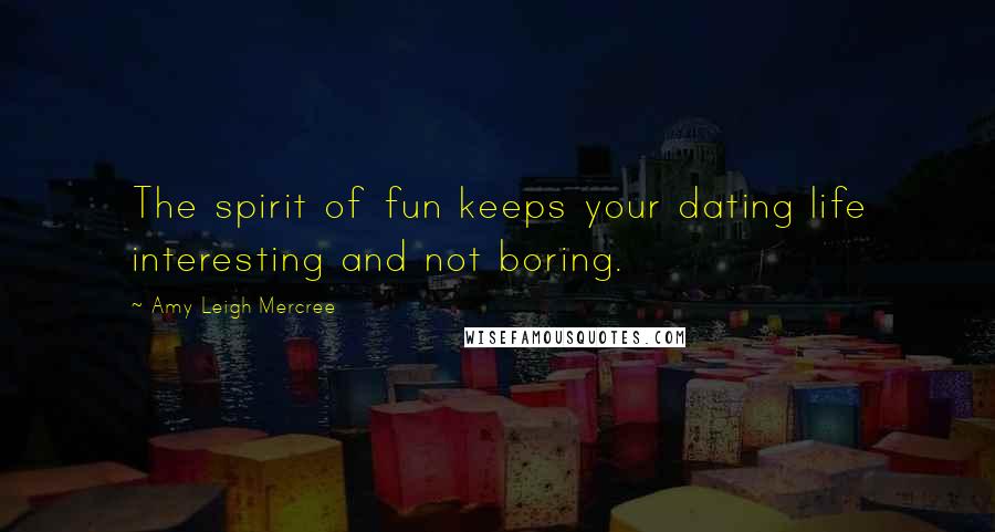 Amy Leigh Mercree Quotes: The spirit of fun keeps your dating life interesting and not boring.