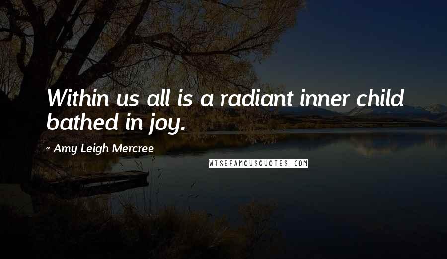 Amy Leigh Mercree Quotes: Within us all is a radiant inner child bathed in joy.