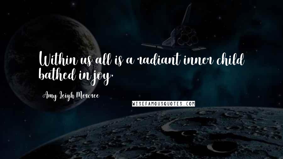 Amy Leigh Mercree Quotes: Within us all is a radiant inner child bathed in joy.