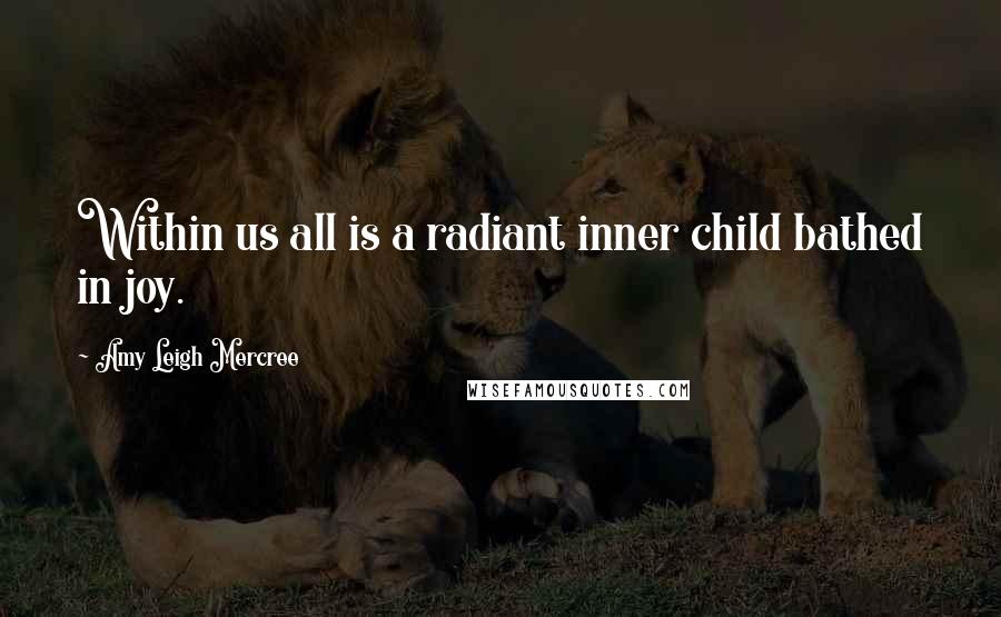 Amy Leigh Mercree Quotes: Within us all is a radiant inner child bathed in joy.
