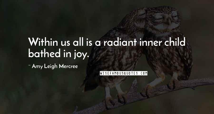 Amy Leigh Mercree Quotes: Within us all is a radiant inner child bathed in joy.