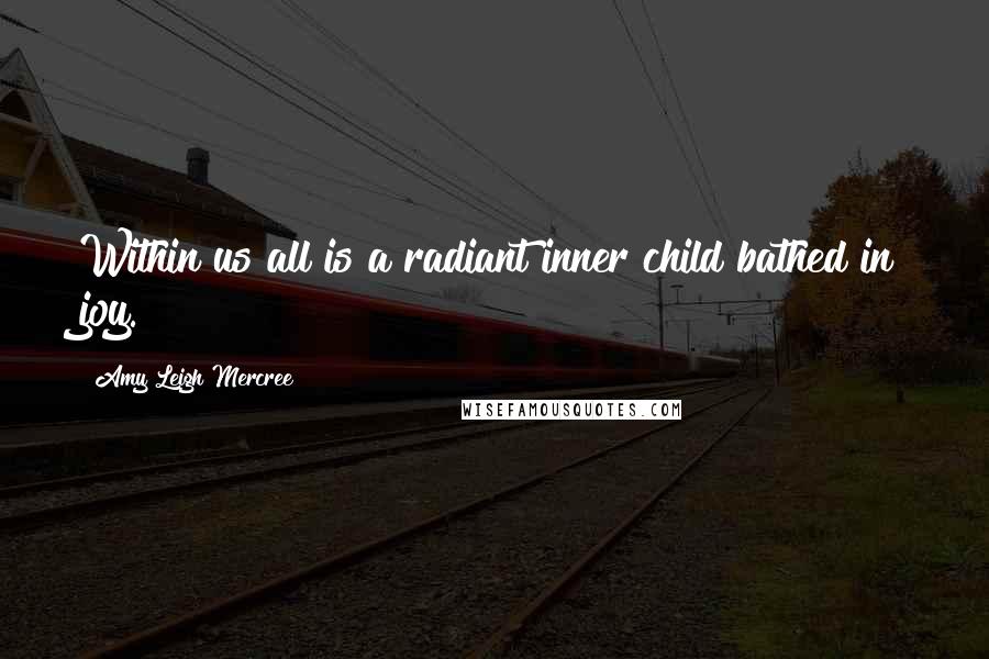 Amy Leigh Mercree Quotes: Within us all is a radiant inner child bathed in joy.