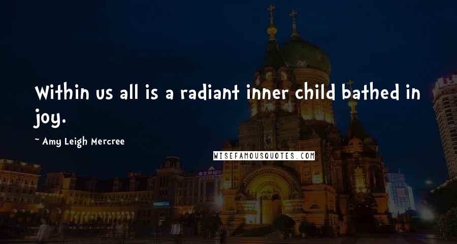 Amy Leigh Mercree Quotes: Within us all is a radiant inner child bathed in joy.