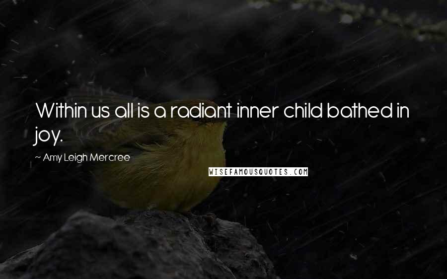 Amy Leigh Mercree Quotes: Within us all is a radiant inner child bathed in joy.
