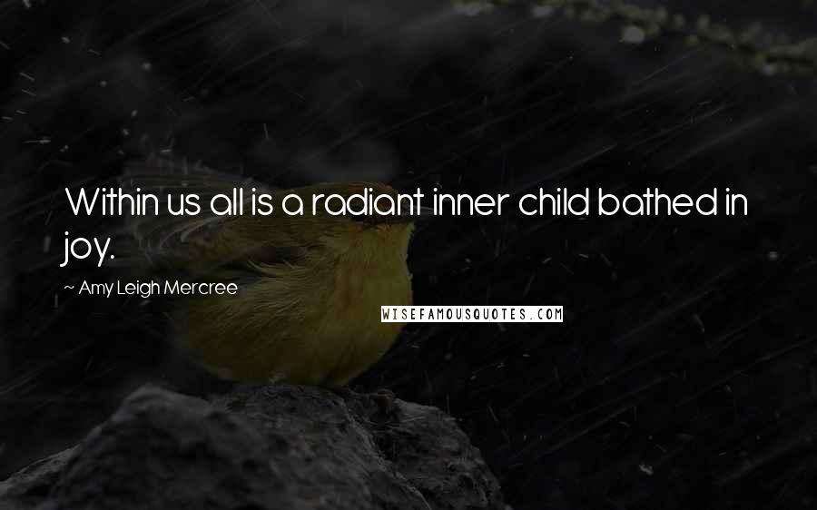 Amy Leigh Mercree Quotes: Within us all is a radiant inner child bathed in joy.