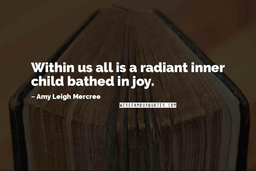 Amy Leigh Mercree Quotes: Within us all is a radiant inner child bathed in joy.