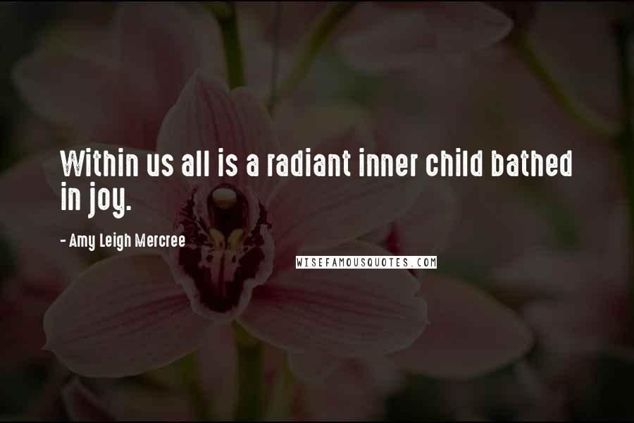 Amy Leigh Mercree Quotes: Within us all is a radiant inner child bathed in joy.