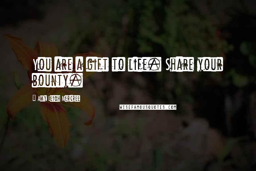 Amy Leigh Mercree Quotes: You are a gift to life. Share your bounty.