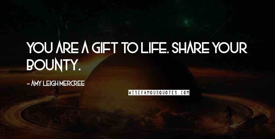 Amy Leigh Mercree Quotes: You are a gift to life. Share your bounty.