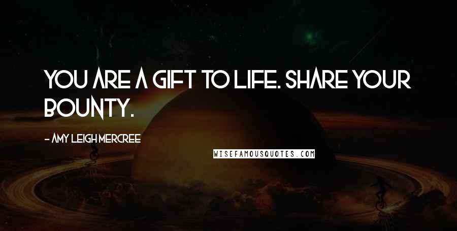 Amy Leigh Mercree Quotes: You are a gift to life. Share your bounty.