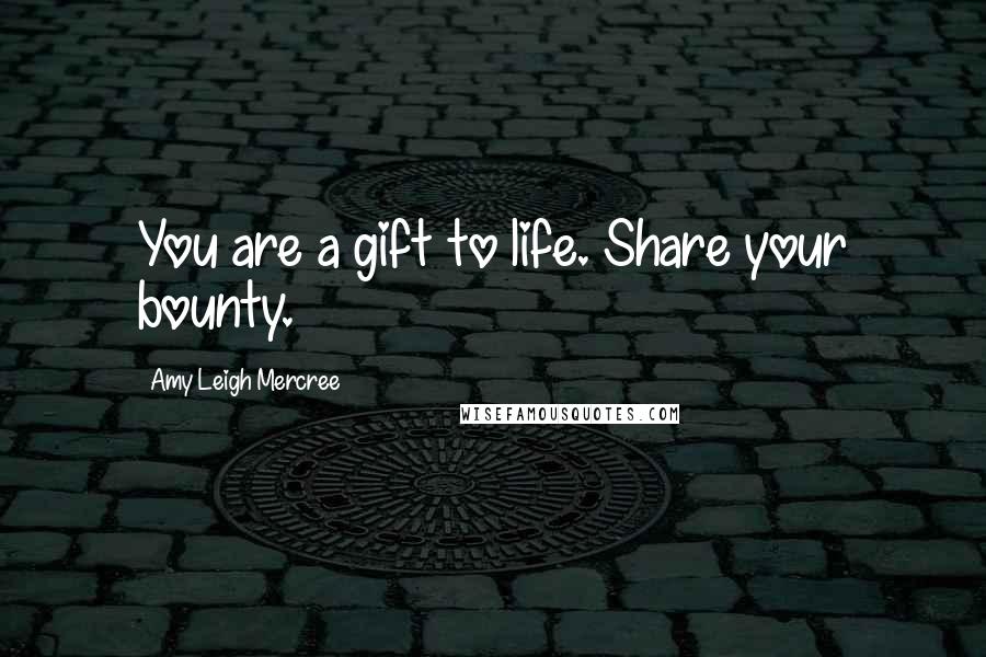 Amy Leigh Mercree Quotes: You are a gift to life. Share your bounty.