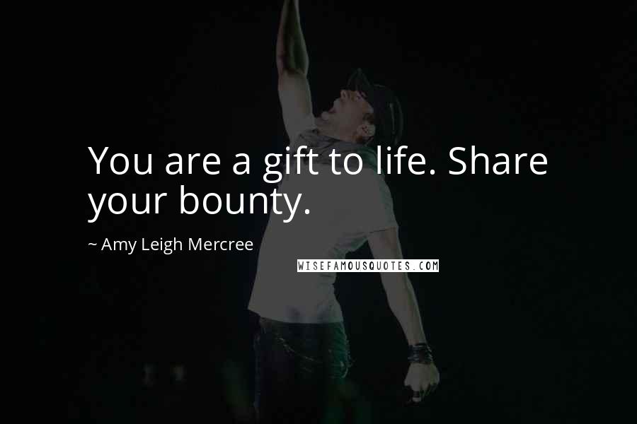 Amy Leigh Mercree Quotes: You are a gift to life. Share your bounty.