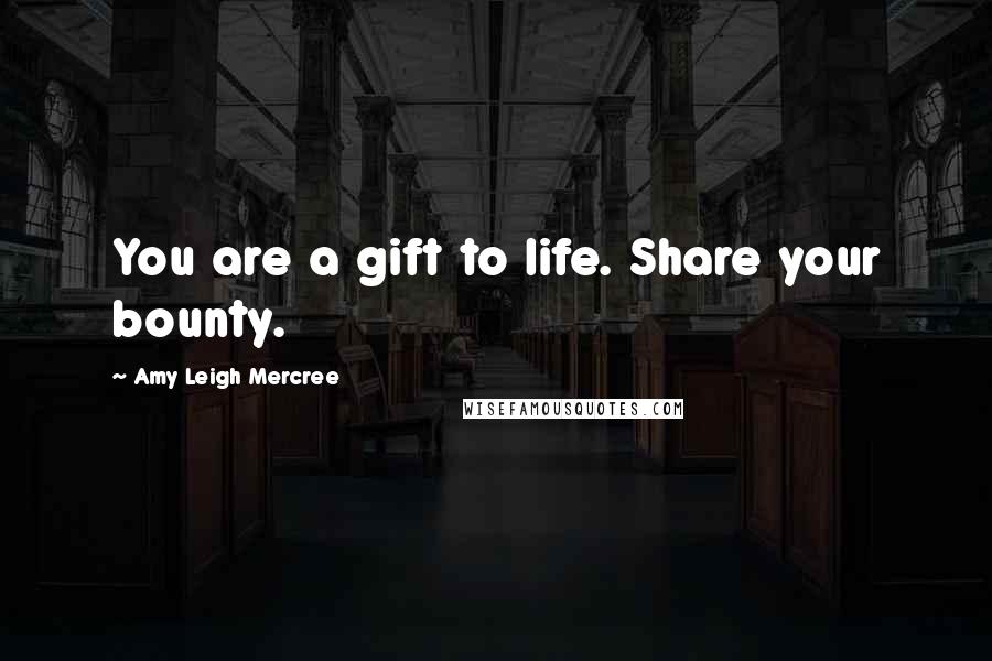 Amy Leigh Mercree Quotes: You are a gift to life. Share your bounty.