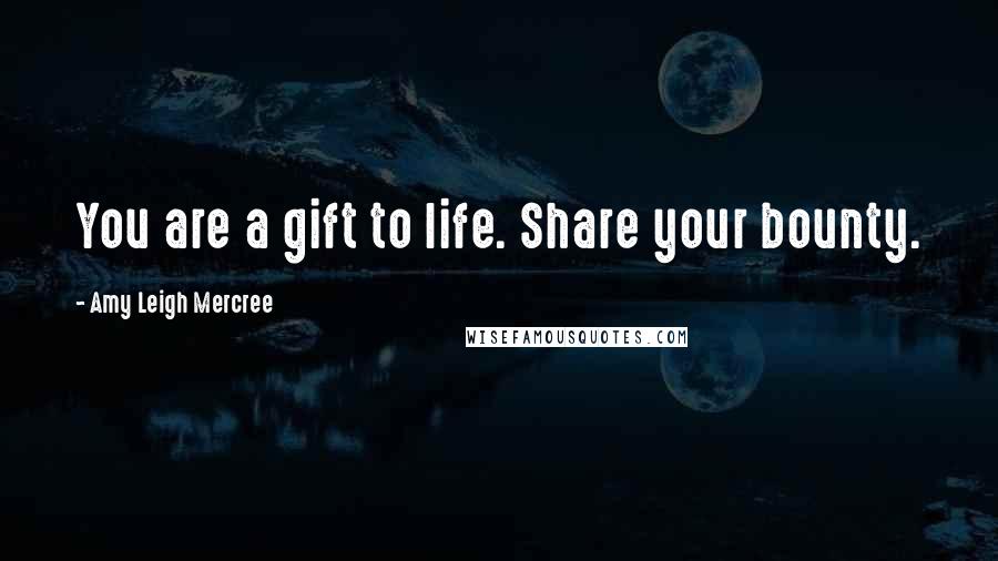 Amy Leigh Mercree Quotes: You are a gift to life. Share your bounty.