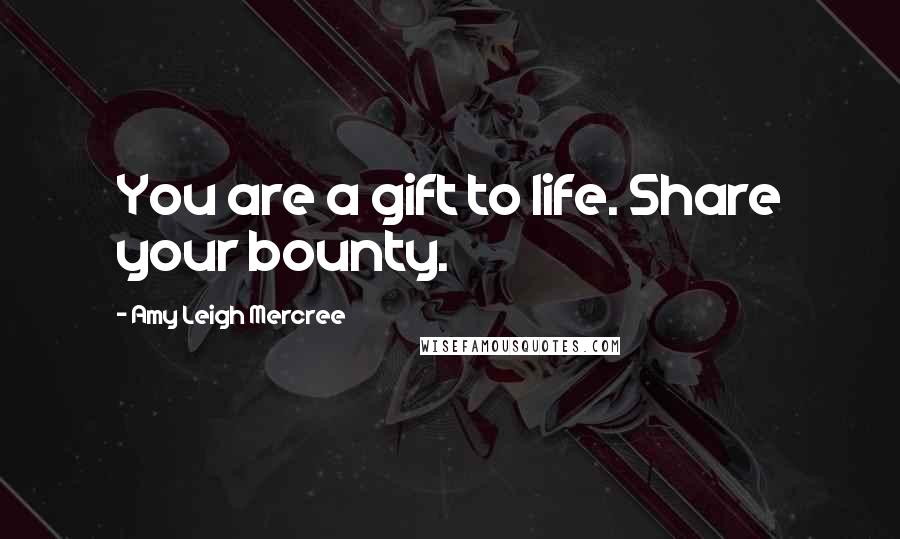 Amy Leigh Mercree Quotes: You are a gift to life. Share your bounty.