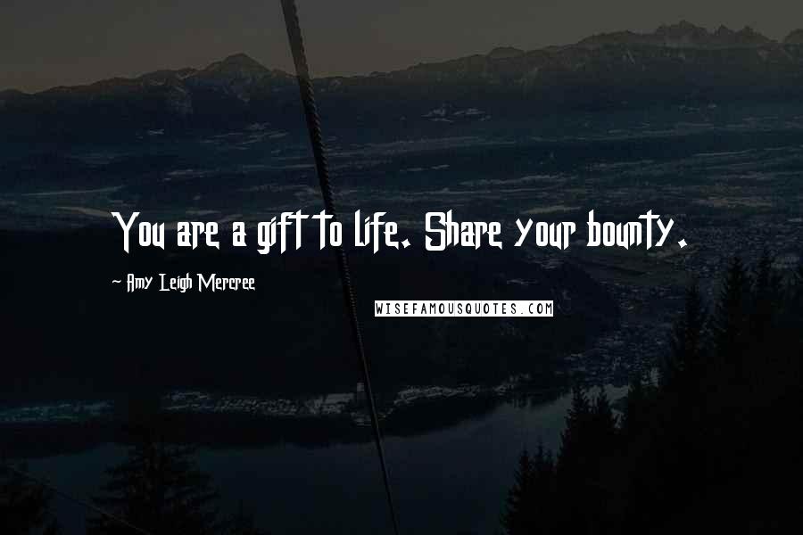 Amy Leigh Mercree Quotes: You are a gift to life. Share your bounty.