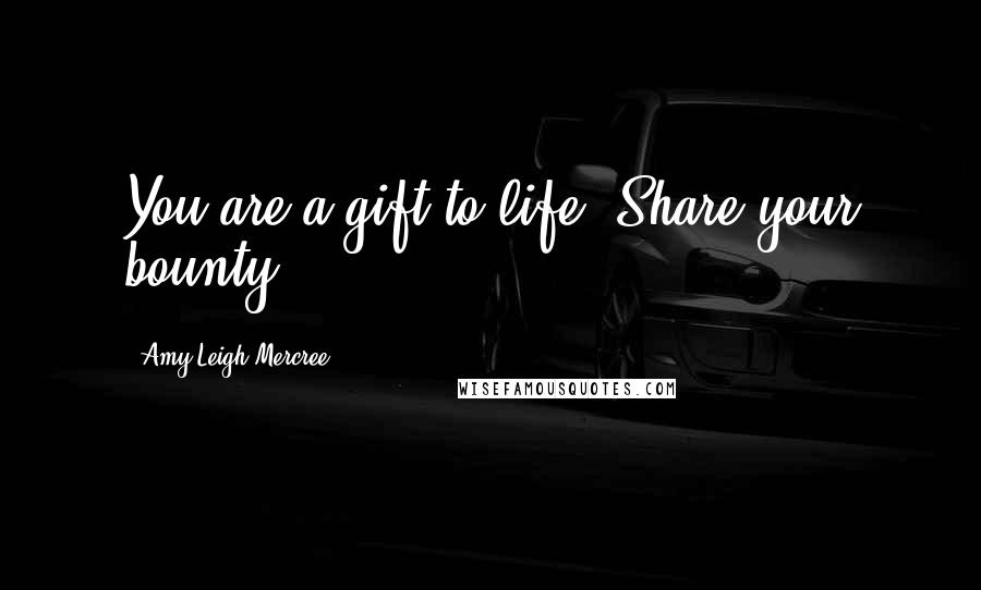 Amy Leigh Mercree Quotes: You are a gift to life. Share your bounty.