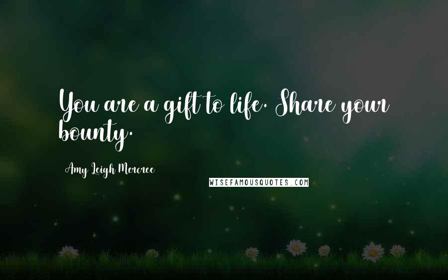 Amy Leigh Mercree Quotes: You are a gift to life. Share your bounty.