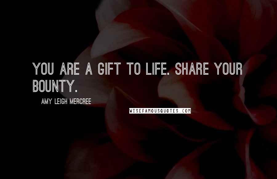 Amy Leigh Mercree Quotes: You are a gift to life. Share your bounty.