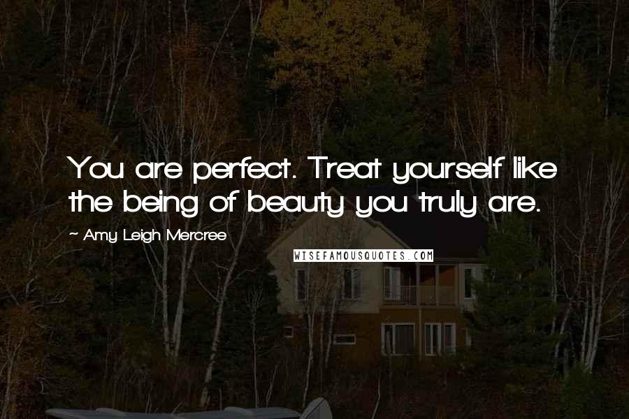 Amy Leigh Mercree Quotes: You are perfect. Treat yourself like the being of beauty you truly are.