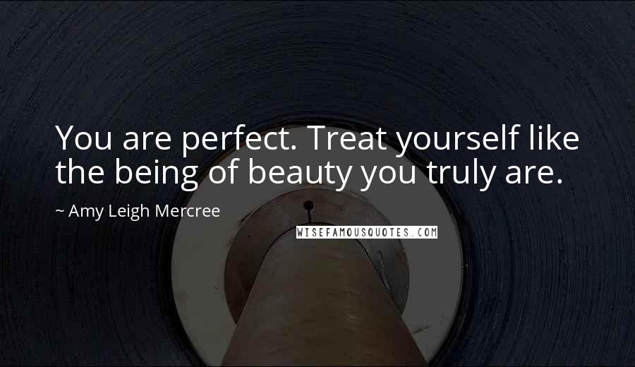 Amy Leigh Mercree Quotes: You are perfect. Treat yourself like the being of beauty you truly are.