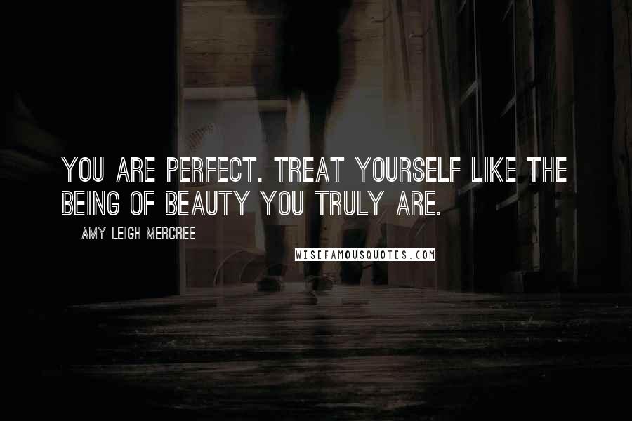 Amy Leigh Mercree Quotes: You are perfect. Treat yourself like the being of beauty you truly are.