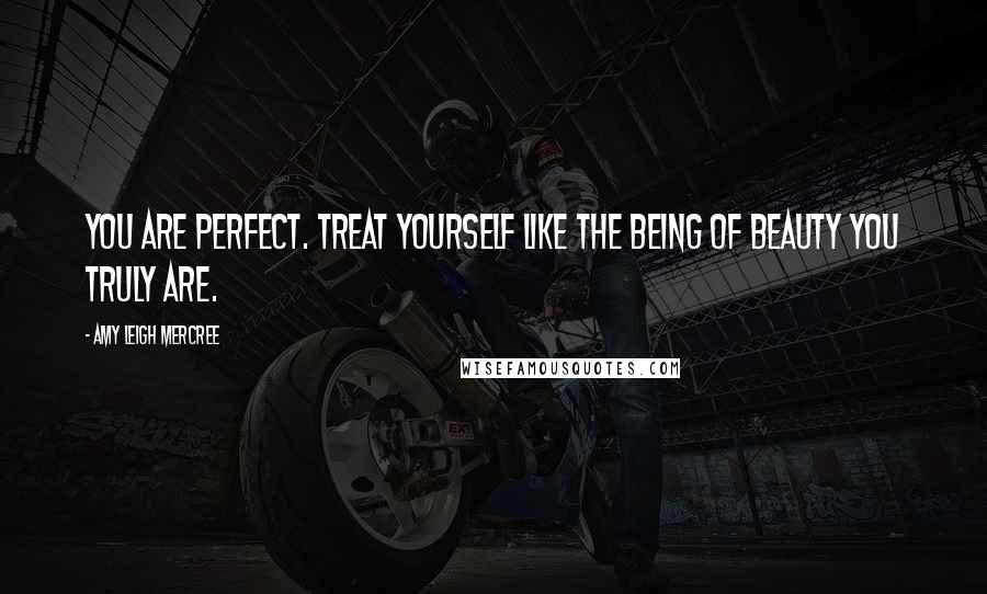 Amy Leigh Mercree Quotes: You are perfect. Treat yourself like the being of beauty you truly are.