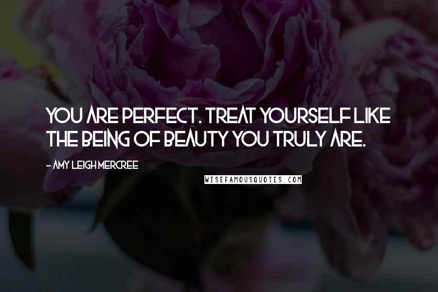 Amy Leigh Mercree Quotes: You are perfect. Treat yourself like the being of beauty you truly are.