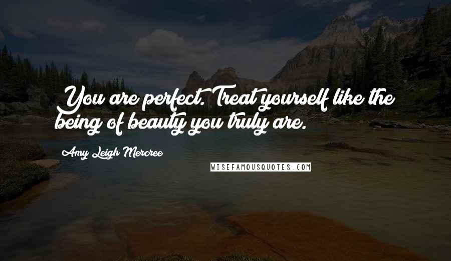 Amy Leigh Mercree Quotes: You are perfect. Treat yourself like the being of beauty you truly are.