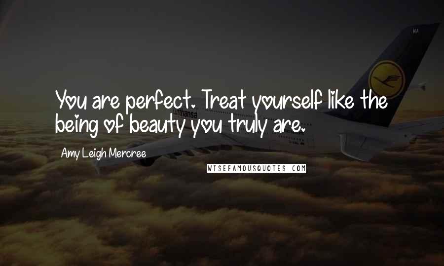 Amy Leigh Mercree Quotes: You are perfect. Treat yourself like the being of beauty you truly are.