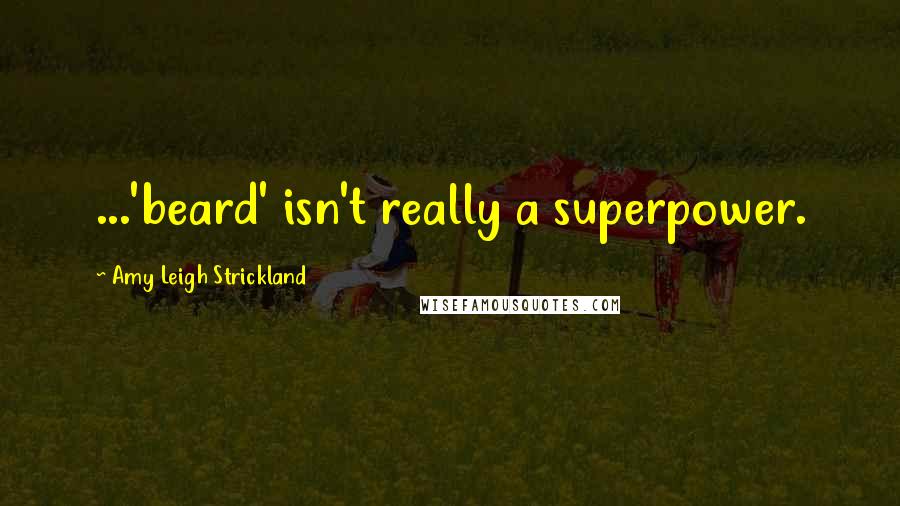 Amy Leigh Strickland Quotes: ...'beard' isn't really a superpower.