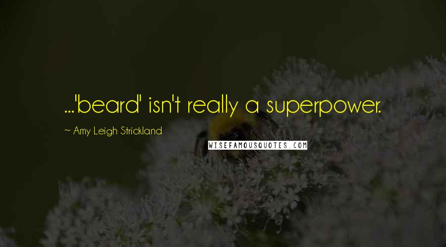 Amy Leigh Strickland Quotes: ...'beard' isn't really a superpower.