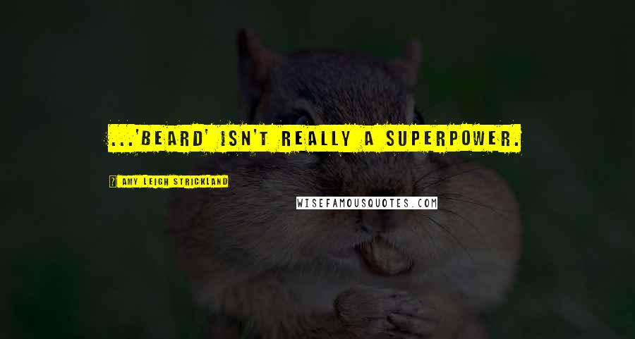 Amy Leigh Strickland Quotes: ...'beard' isn't really a superpower.