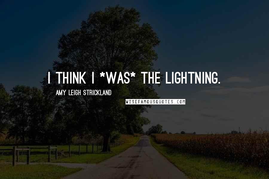 Amy Leigh Strickland Quotes: I think I *was* the lightning.