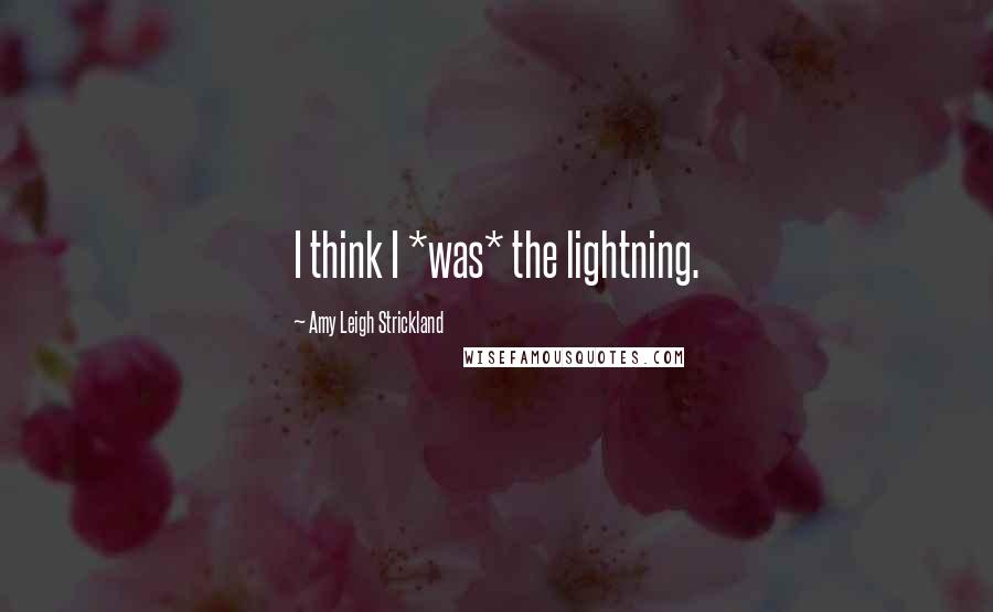 Amy Leigh Strickland Quotes: I think I *was* the lightning.