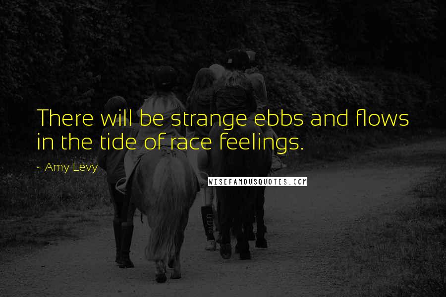 Amy Levy Quotes: There will be strange ebbs and flows in the tide of race feelings.