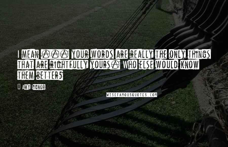 Amy Lignor Quotes: I mean ... your words are really the only things that are rightfully yours. Who else would know them better?