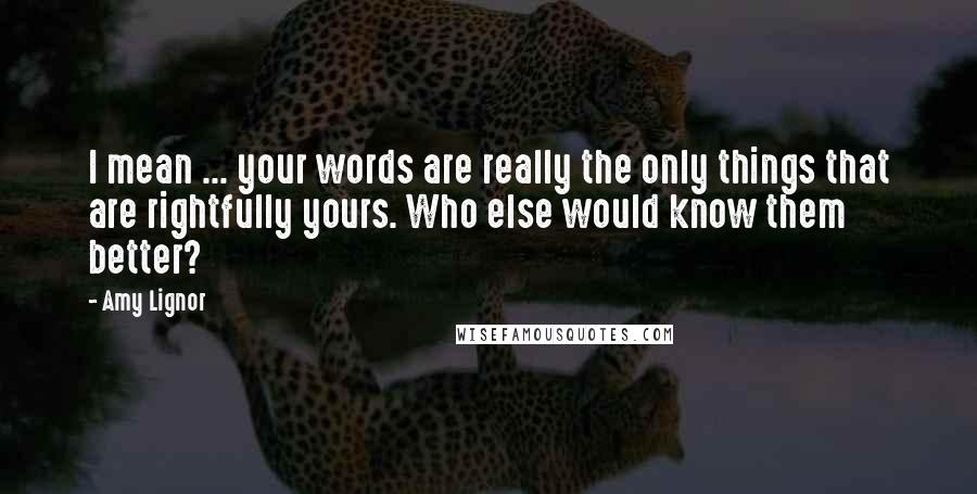 Amy Lignor Quotes: I mean ... your words are really the only things that are rightfully yours. Who else would know them better?