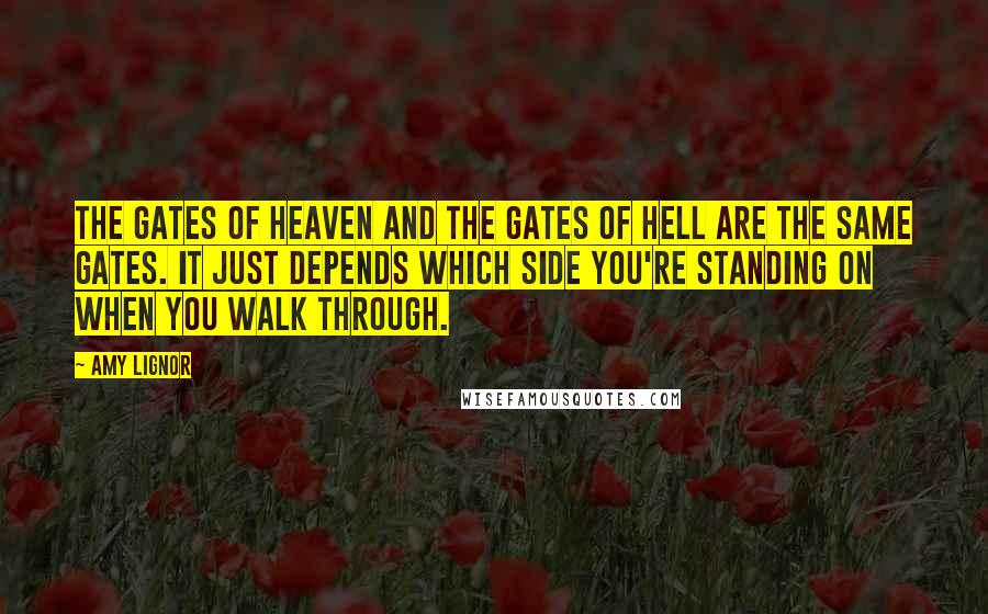 Amy Lignor Quotes: The Gates of Heaven and the Gates of Hell are the same gates. It just depends which side you're standing on when you walk through.