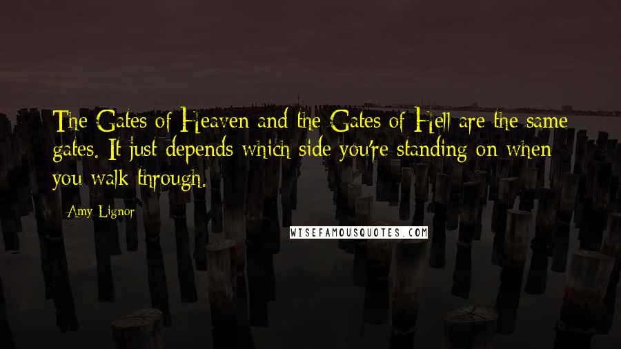 Amy Lignor Quotes: The Gates of Heaven and the Gates of Hell are the same gates. It just depends which side you're standing on when you walk through.